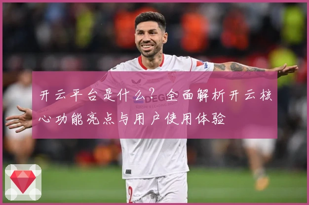 开云平台是什么？全面解析开云核心功能亮点与用户使用体验