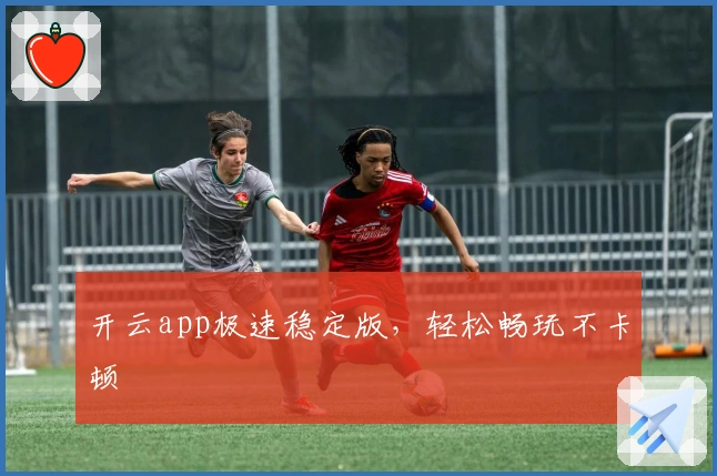 开云app极速稳定版，轻松畅玩不卡顿