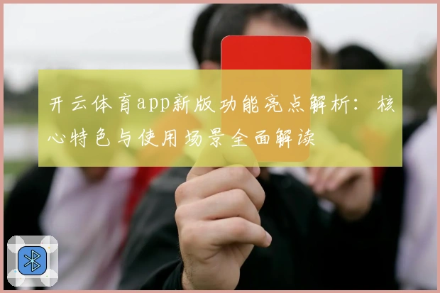 开云体育app新版功能亮点解析：核心特色与使用场景全面解读