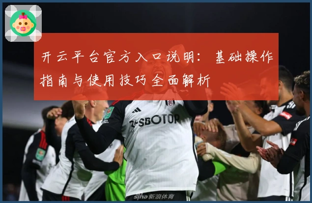 开云平台官方入口说明：基础操作指南与使用技巧全面解析
