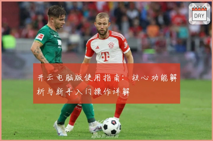 开云电脑版使用指南：核心功能解析与新手入门操作详解