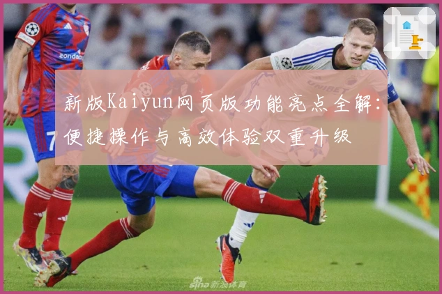 新版Kaiyun网页版功能亮点全解：便捷操作与高效体验双重升级