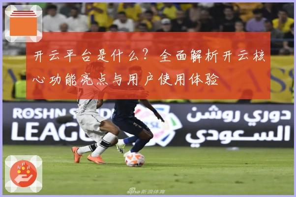 开云平台是什么？全面解析开云核心功能亮点与用户使用体验