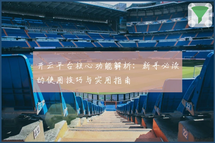 开云平台核心功能解析：新手必读的使用技巧与实用指南