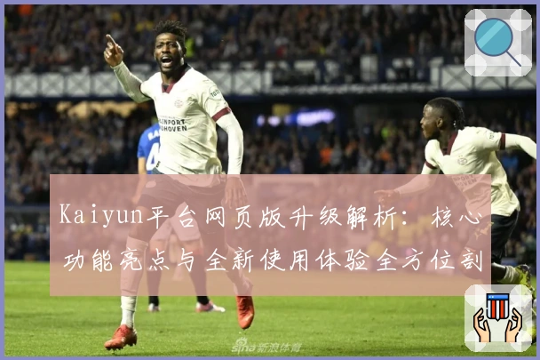 Kaiyun平台网页版升级解析：核心功能亮点与全新使用体验全方位剖析
