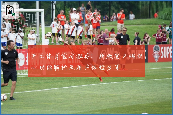 开云体育官方推荐：新版客户端核心功能解析及用户体验分享