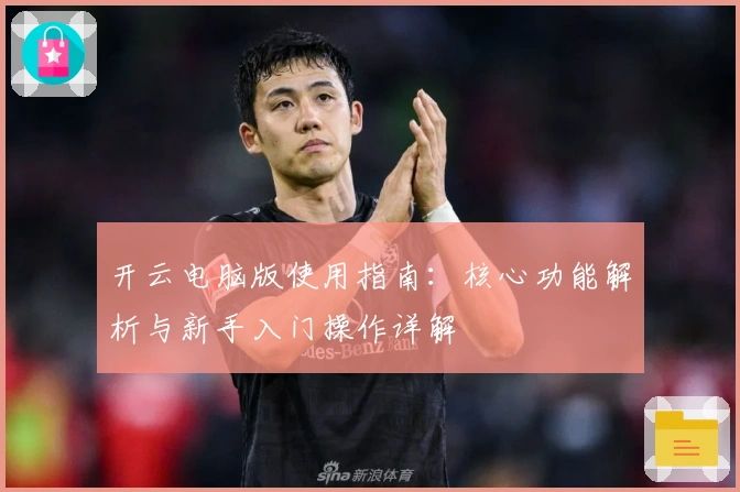 开云电脑版使用指南：核心功能解析与新手入门操作详解