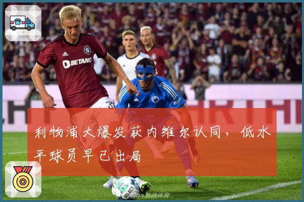 利物浦大爆发获内维尔认同，低水平球员早已出局