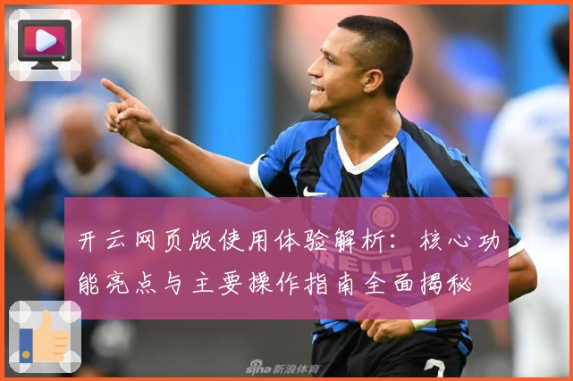 开云网页版使用体验解析：核心功能亮点与主要操作指南全面揭秘