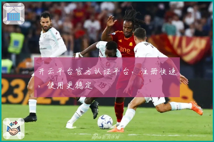 开云平台官方认证平台，注册快速，使用更稳定