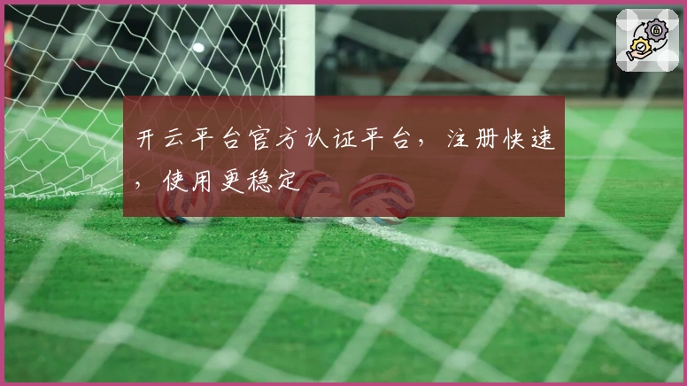 开云平台官方认证平台,注册快速,使用更稳定