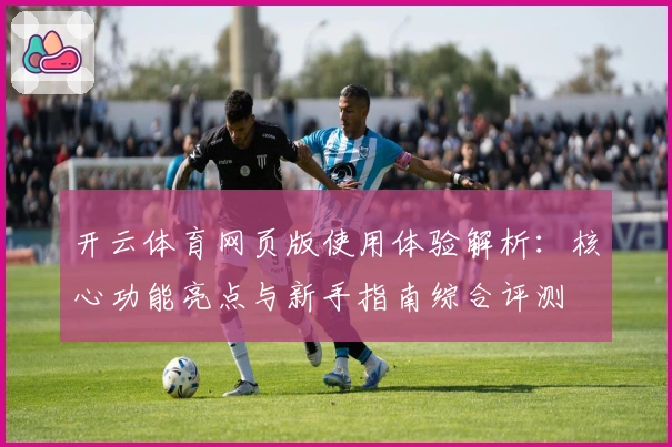 开云体育网页版使用体验解析:核心功能亮点与新手指南综合评测