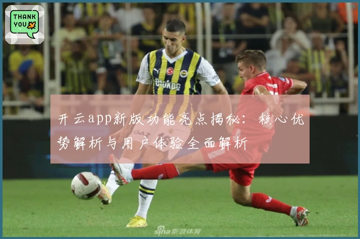 开云app新版功能亮点揭秘：核心优势解析与用户体验全面解析
