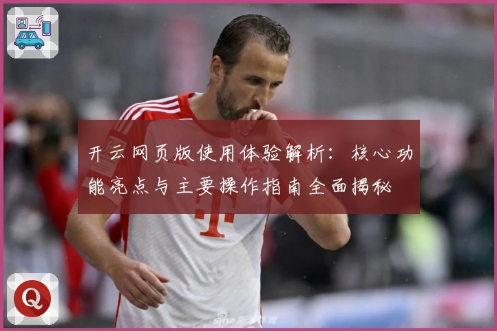 开云网页版使用体验解析:核心功能亮点与主要操作指南全面揭秘