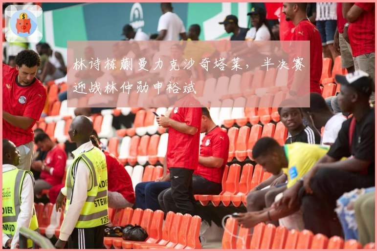 林诗栋蒯曼力克沙奇塔莱，半决赛迎战林仲勋申裕斌