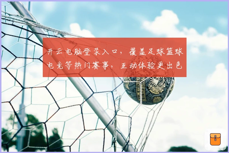 开云电脑登录入口，覆盖足球篮球电竞等热门赛事，互动体验更出色