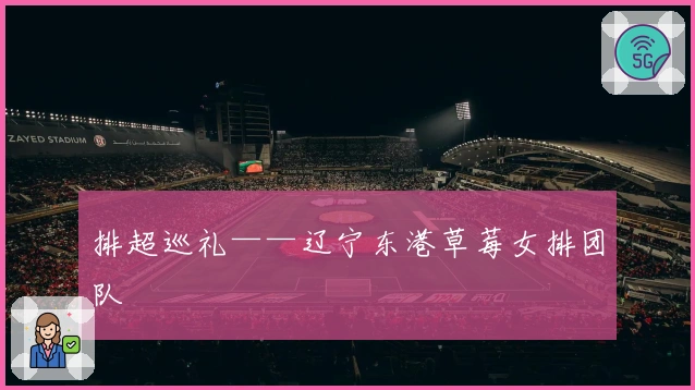 排超巡礼——辽宁东港草莓女排团队