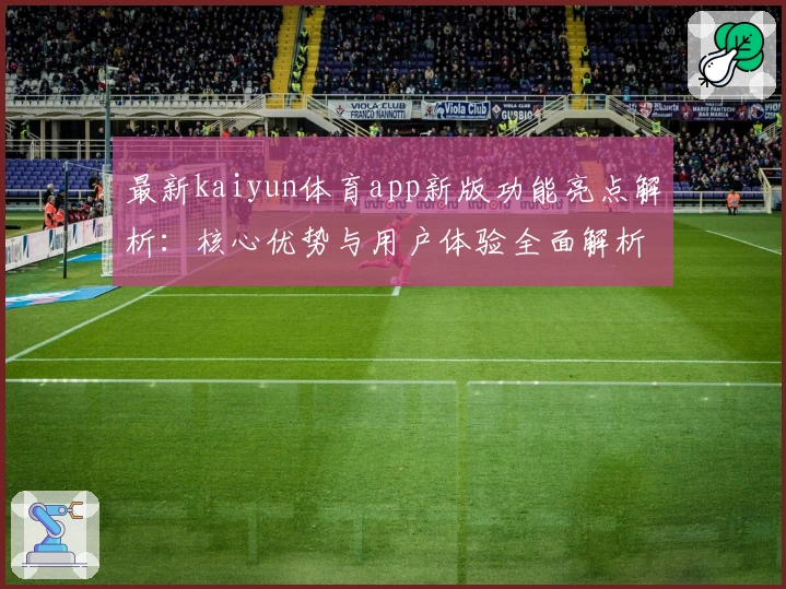 最新kaiyun体育app新版功能亮点解析:核心优势与用户体验全面解析