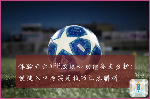 体验开云APP版核心功能亮点分析:便捷入口与实用技巧汇总解析