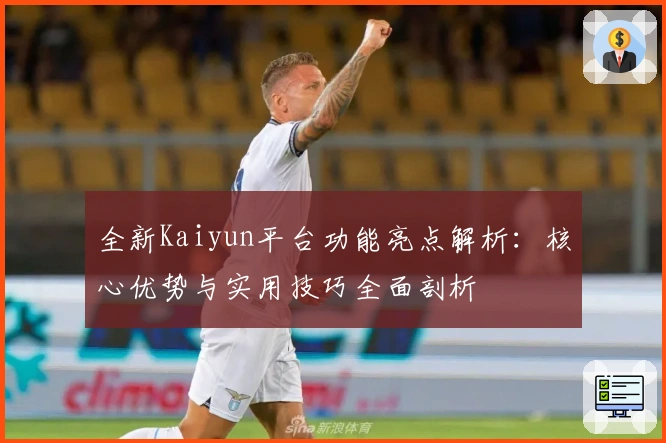 全新Kaiyun平台功能亮点解析：核心优势与实用技巧全面剖析