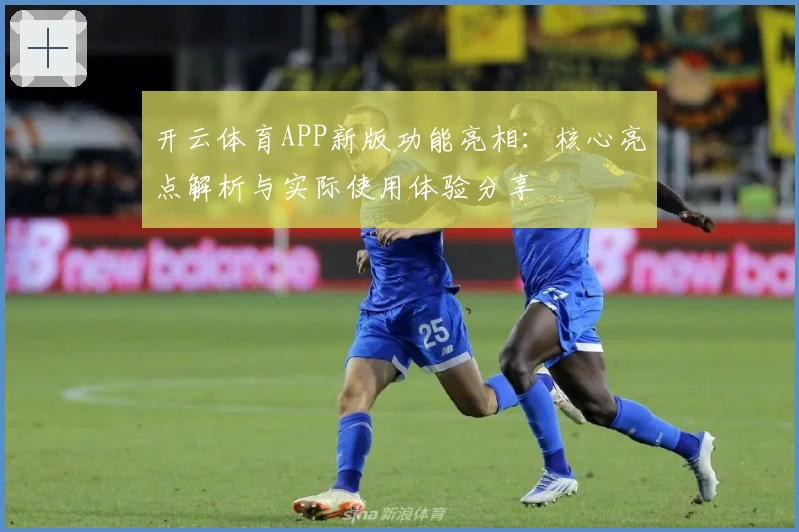 开云体育APP新版功能亮相:核心亮点解析与实际使用体验分享