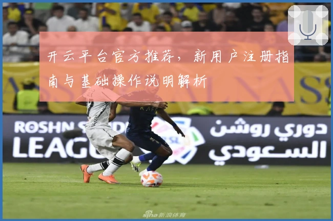 开云平台官方推荐，新用户注册指南与基础操作说明解析