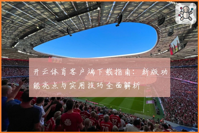 开云体育客户端下载指南:新版功能亮点与实用技巧全面解析